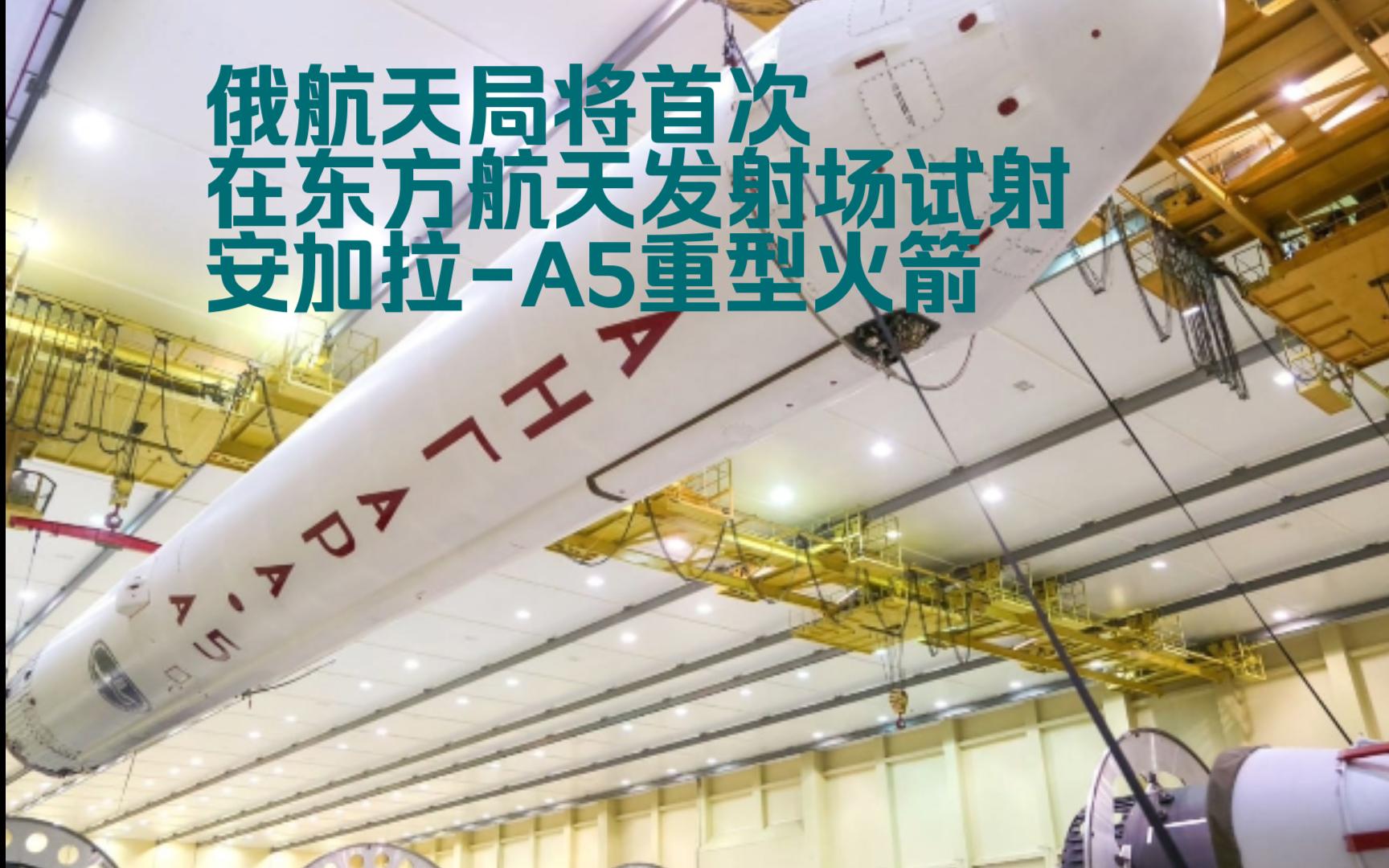 闻24】俄航天局将首次在东方航天发射场试射"安加拉-a5"重型运载火箭