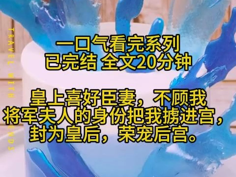 【已完结】全文20分钟 皇上喜好臣妻,不顾我将军夫人的身份把我掳进宫,封为皇后,荣宠后宫.哔哩哔哩bilibili