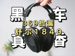 Download Video: 1/10的价格捡大漏？369上舒尔1840的黑车真香吗？云试听对比测试！【捡垃圾】