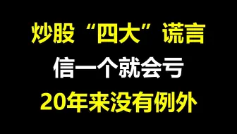 A股：炒股的“四大”谎言，信一个就会亏，20年来没有例外！千万不要上当
