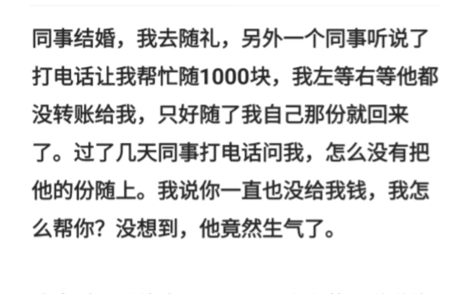 同事结婚我去随礼,另外一个同事听说了打电话让我帮忙随1000块,我左等右等他都没转账给我,只好随了我自己那份.过了几天同事打电话问我,怎么没有...