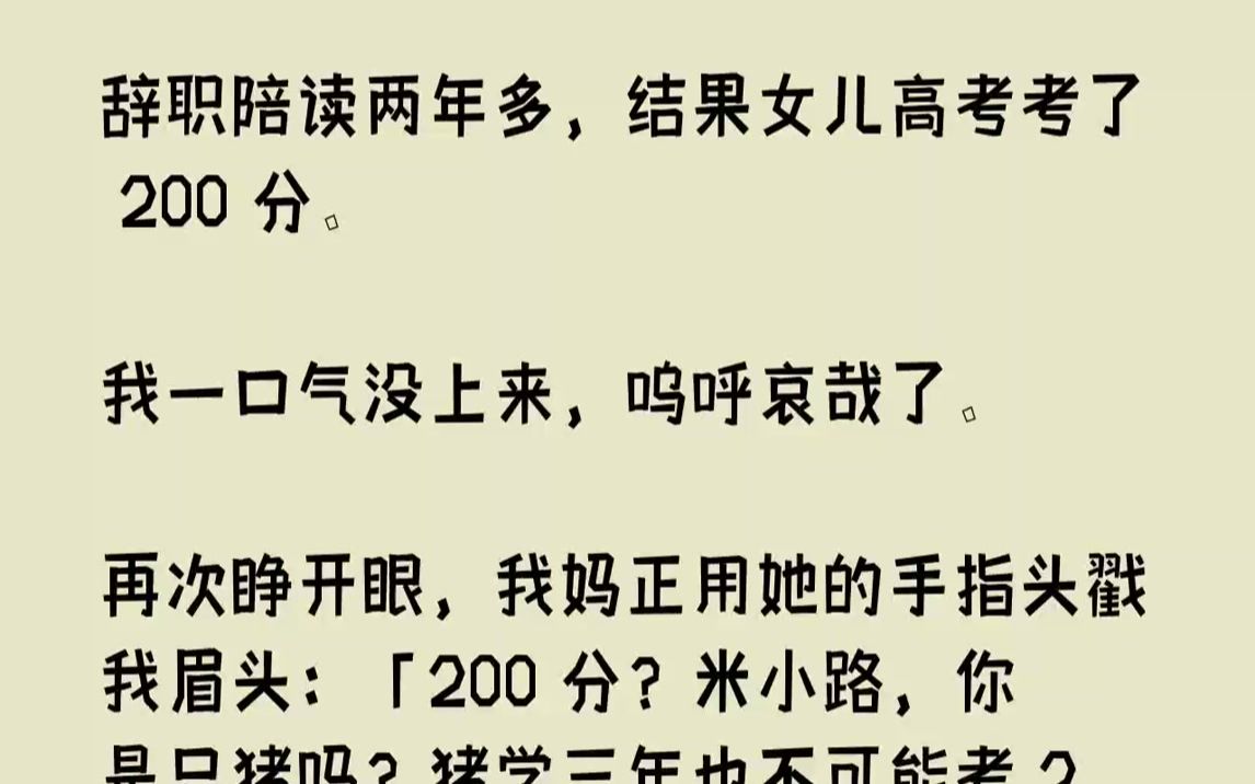 [图]【完结文】辞职陪读两年多，结果女儿高考考了200分。我一口气没上来，呜呼哀哉了。再次睁开眼，我妈正用她的手指头戳我眉头：「2...