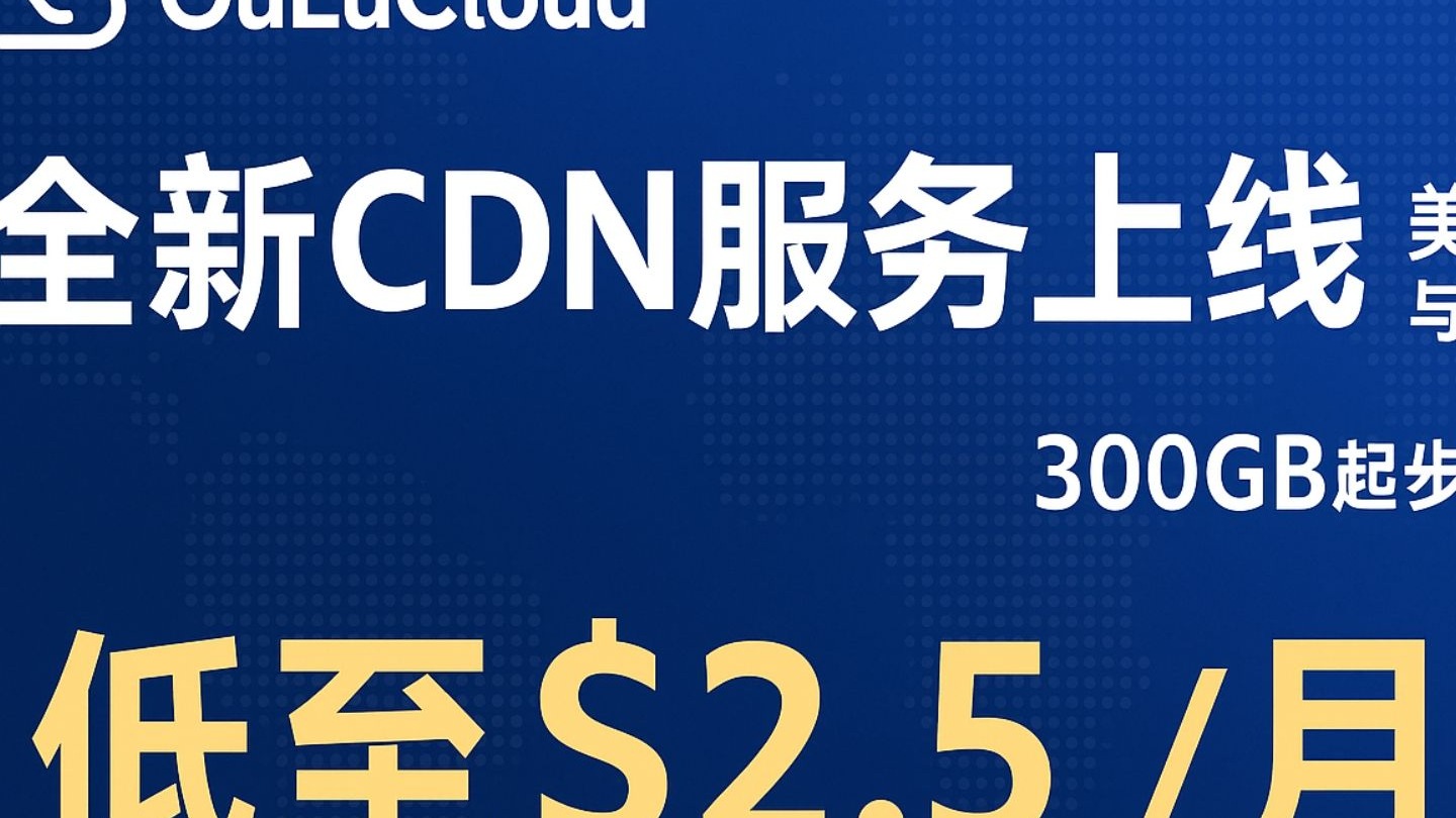 OuLuCloud全新CDN服务上线,美国CN2 GIA与亚洲节点可选,300GB起步支持WebSocket,低至$2.5/月起