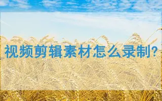 视频剪辑素材怎么录制？这里有好用方法