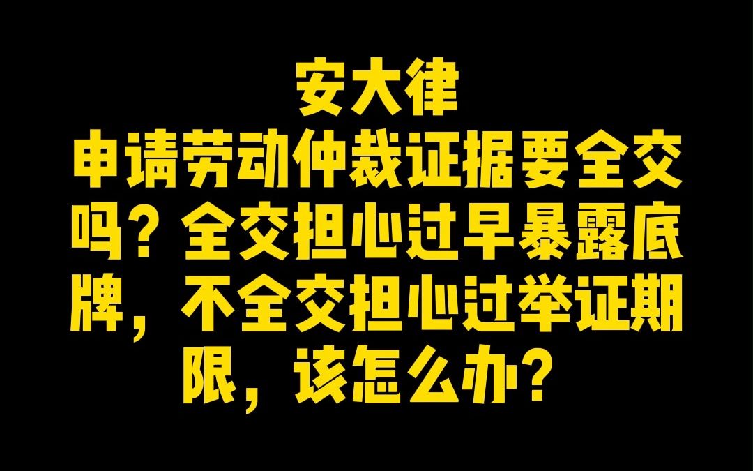 申请劳动仲裁证据要全交吗?全交担心过早暴露底牌,不全交担心过举证期限,该怎么办?哔哩哔哩bilibili