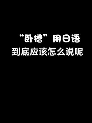 日语中“卧槽”到底应该怎么说呢~哔哩哔哩bilibili