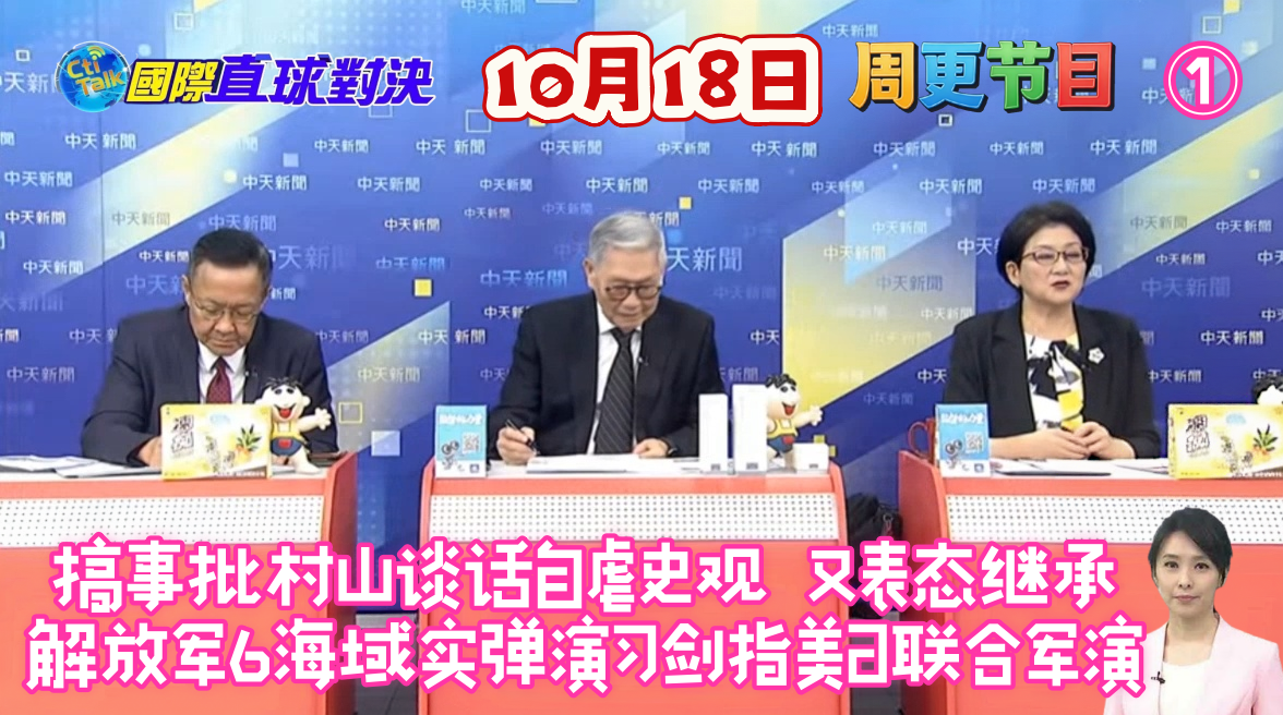 2026.10.18中天，国际直球对决，周更节目，林嘉源X介文汲X雷倩X帅化民，①搞事批村山谈话自虐史观 又表态继承解放军6海域实弹演习剑指美日联合军演