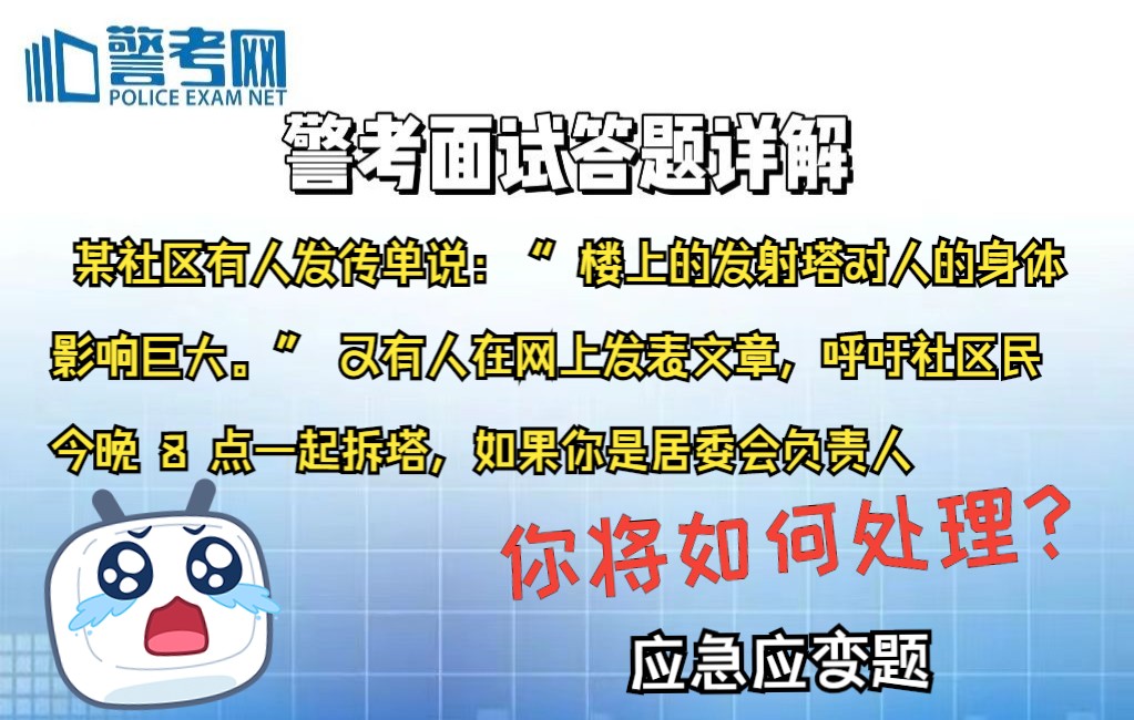 [图]警考面试28应急应变题：某社区有人发传单说： 楼上的发射塔对人的身体影响巨大。且有人呼吁社区居民今晚 8 点一起拆塔，如果你是居委会负责人，你将如何处理？