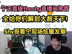 Tải video: 宁王喜提TheShy直播间房管：我全给你们解封大赦天下！Shy哥看宁现场炫耀发癫！