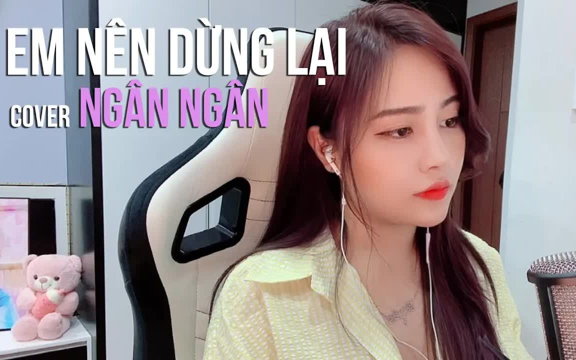 [图]【越南歌曲】EM NÊN DỪNG LẠI - NGÂN NGÂN COVER | 你该停下