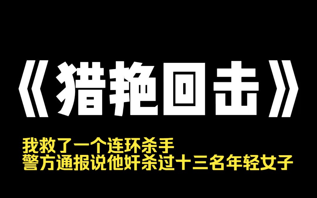 小说推荐~《猎艳回击》我救了一个连环杀手,警方通报说他奸杀过十三名年轻女子.他醒后向我解释,那些恶行都是他的双胞胎弟弟做的,与他无关.看...