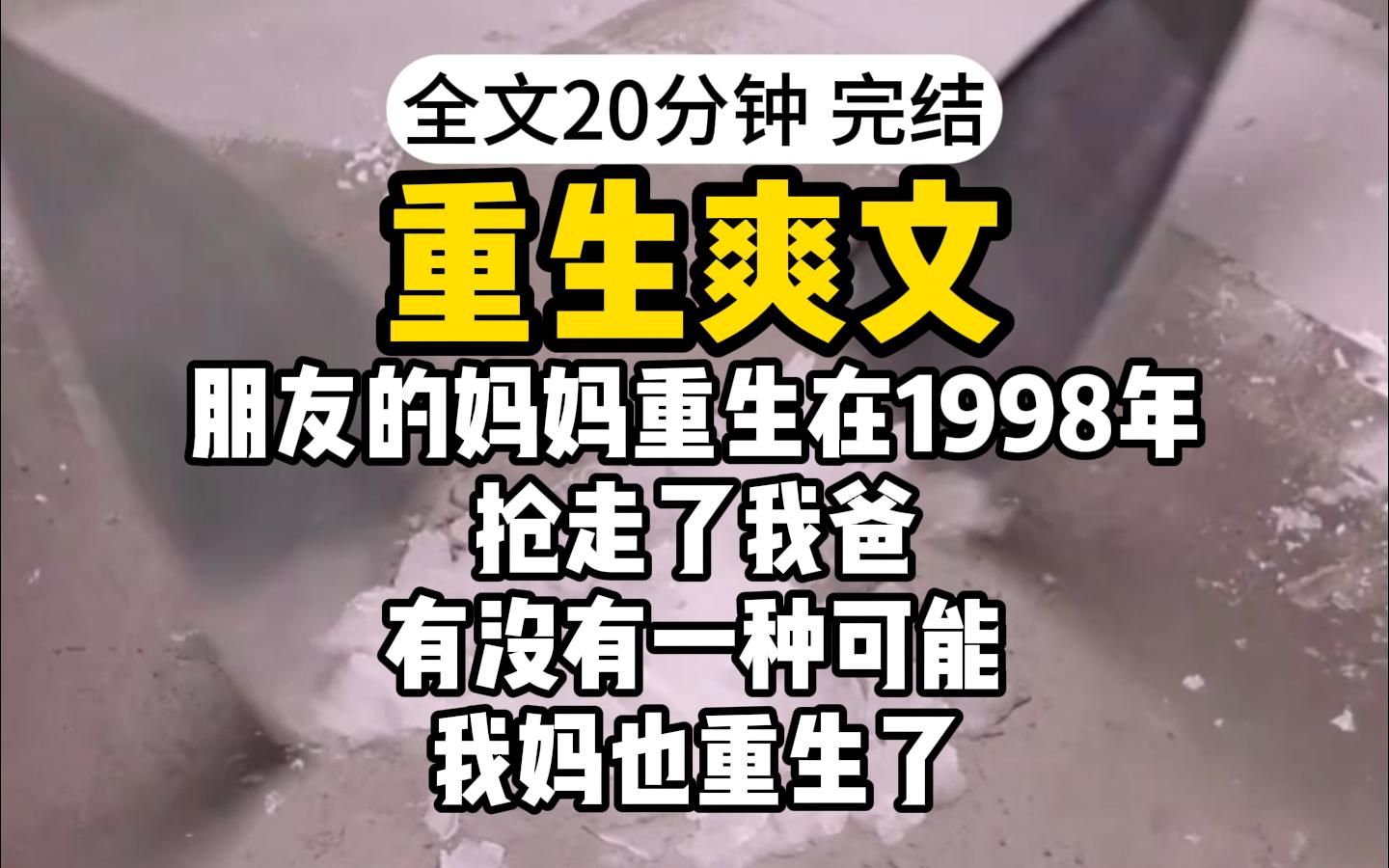 [图]【完结】朋友的妈妈重生在1998年，抢走了我爸，有没有一种可能，我妈也重生了，这一切不过是我妈的计划罢了