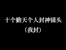 Скачать видео: 十个勤天个人封神镜头（我超爱）