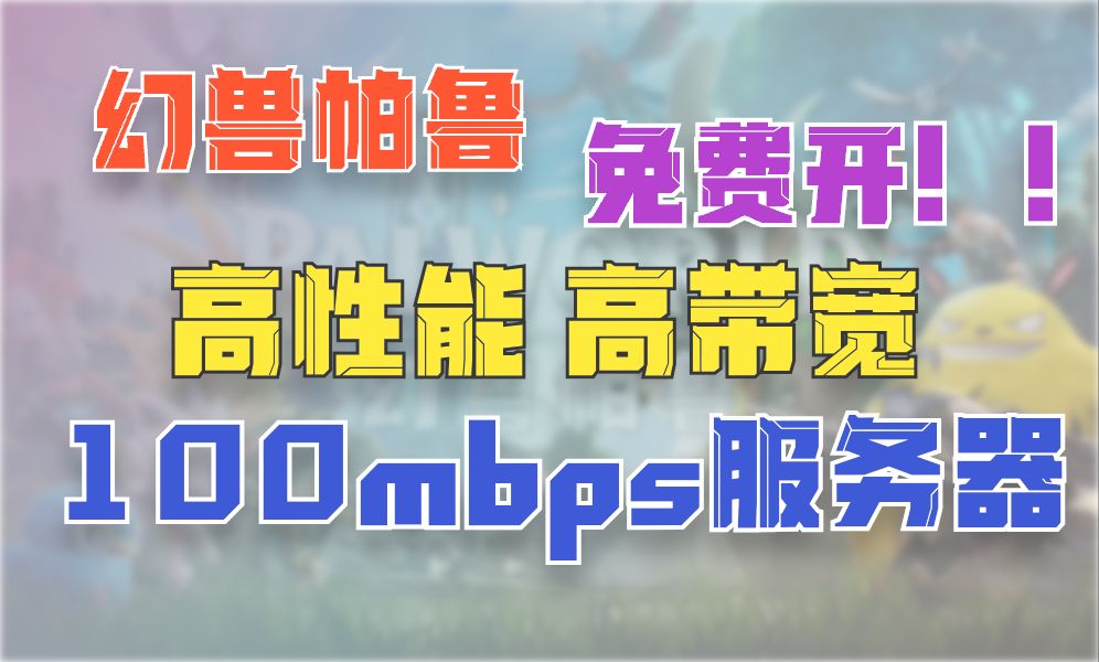 【幻兽帕鲁】开服务器,高性能高带宽(100mbps),免费!!!【学生党强推】