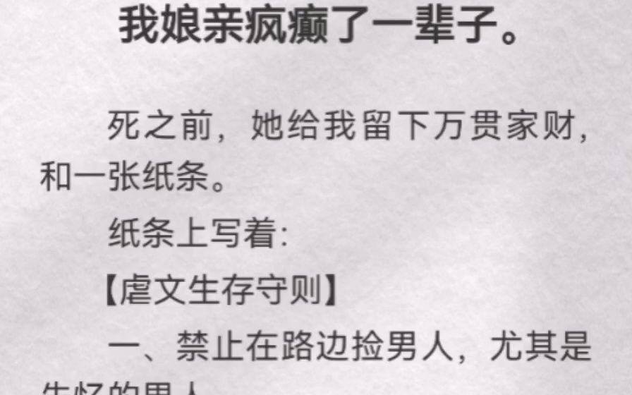 (此间自负)我娘亲疯癫了一辈子.死之前,她给我留下万贯家财,和一张纸条.纸条上写着【虐文生存守则】一、禁止在路边捡男人,尤其是失忆的男人....