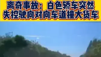 离奇事故：白色轿车突然失控驶向对向车道撞大货车