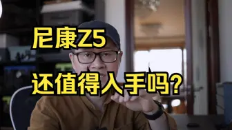 Download Video: 尼康Z5还值得入手吗？相身与镜头如何撘配才完美？