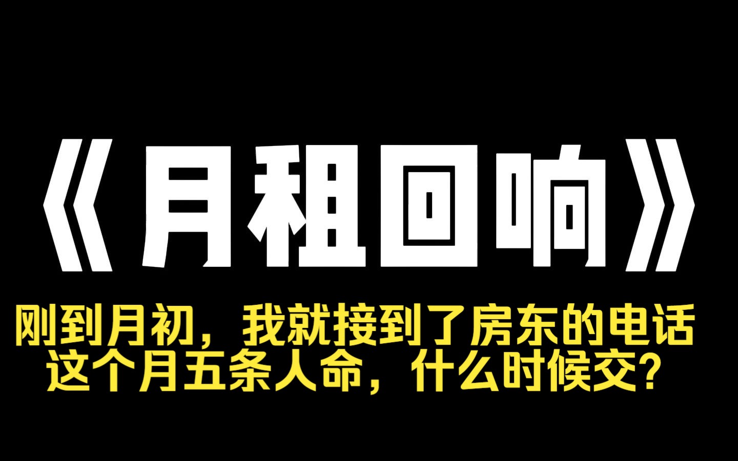 小说力荐~《月租回响》刚到月初,我就接到了房东的电话: 「这个月五条人命,什么时候交?」 我垂头丧气地走出来,却正好看到几个同事围在一起造我黄...