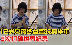 Tải video: 女孩练益智玩具半年3破世界纪录：每天下课后训练1到2个小时