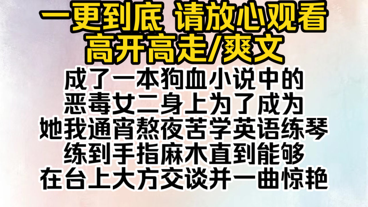 (已完结)成了一本狗血小说中的恶毒女二身上,为了成为她我通宵熬夜苦学英语,练琴练到手指麻木,直到能够在台上大方交谈,并一曲惊艳四座但是我又...