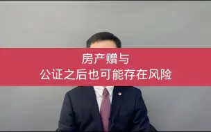 Download Video: 房产赠与，公证之后也存在风险