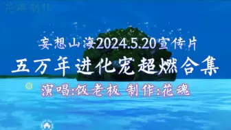 Download Video: 妄想山海！2024.5.20超燃宣传片！顶级画质！饭老板演唱！五万年进化宠合集！