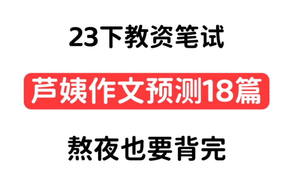 【23下教资笔试】芦姨综合素质作文18篇,年年压,年年中,作文没思路的姐妹赶紧存下背吧!哔哩哔哩bilibili