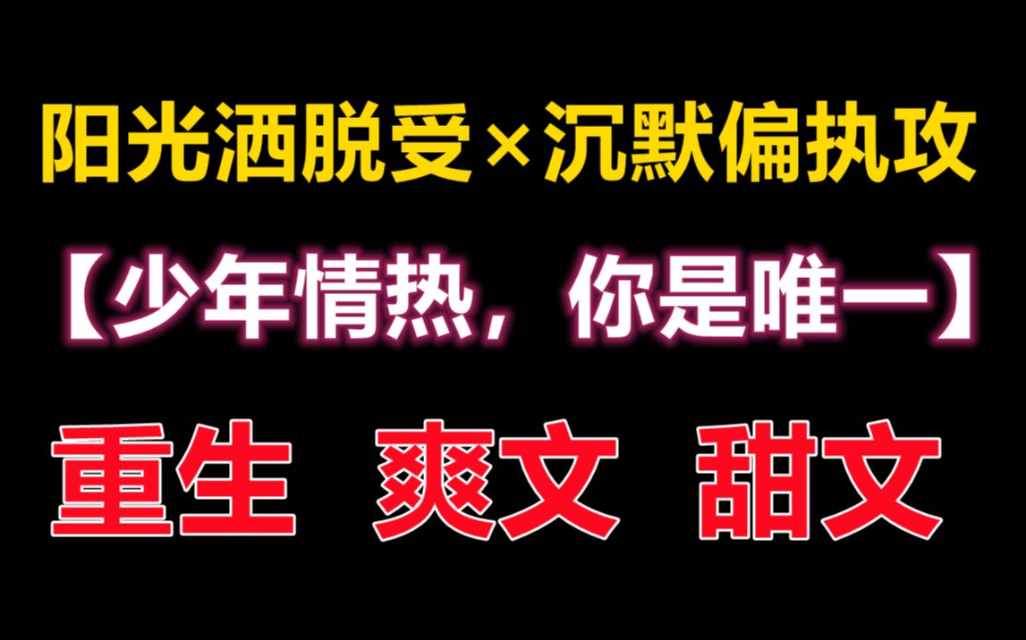 [图]【原耽推文】治愈系 重生校园文 ||爽文甜文|| 阳光洒脱受vs沉默偏执攻 青春“少年情热,你是唯一”