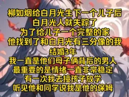 Download Video: 【完结文】柳如烟给白月光生下一个儿子后，白月光人就失踪了，为了给儿子一个完整的家，他找到了和白月光有三分像的我