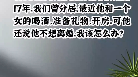 我36他38,他是上门女婿,结婚17年,曾经分居,他最近跟一个女人喝酒,准备礼物,开房间,但是他说不想离婚,我该怎么办?哔哩哔哩bilibili