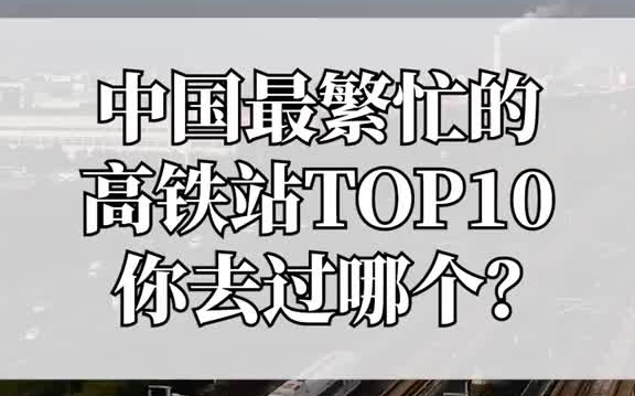 【高铁】中国最繁忙的高铁站排名TOP10,快看看你去过几个?哔哩哔哩bilibili