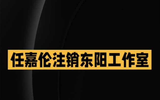 任嘉伦注销东阳工作室咋回事哔哩哔哩bilibili