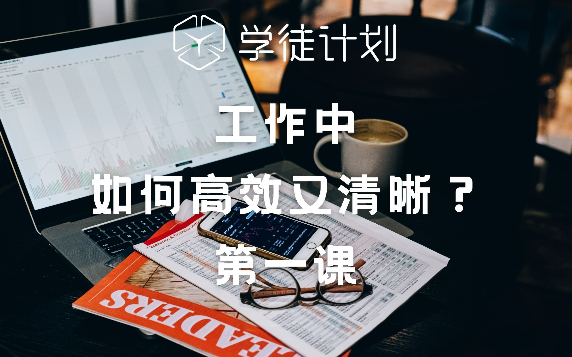 [图]学徒计划丨《工作中，如何高效又清晰》第一课