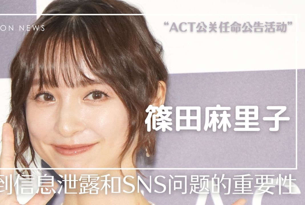 筱田麻里子 认识到信息泄露和SNS问题的重要性 “ACT公关任命公告活动”哔哩哔哩bilibili