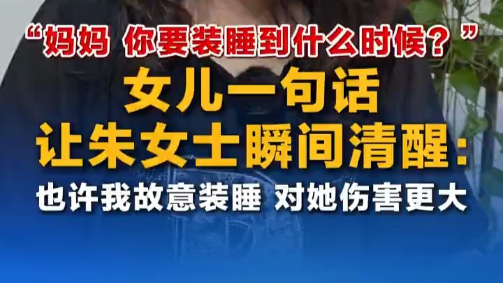 “妈妈 你要装睡到什么时候？”女儿一句话让朱女士瞬间清醒：也许我故意装睡 对她伤害更大