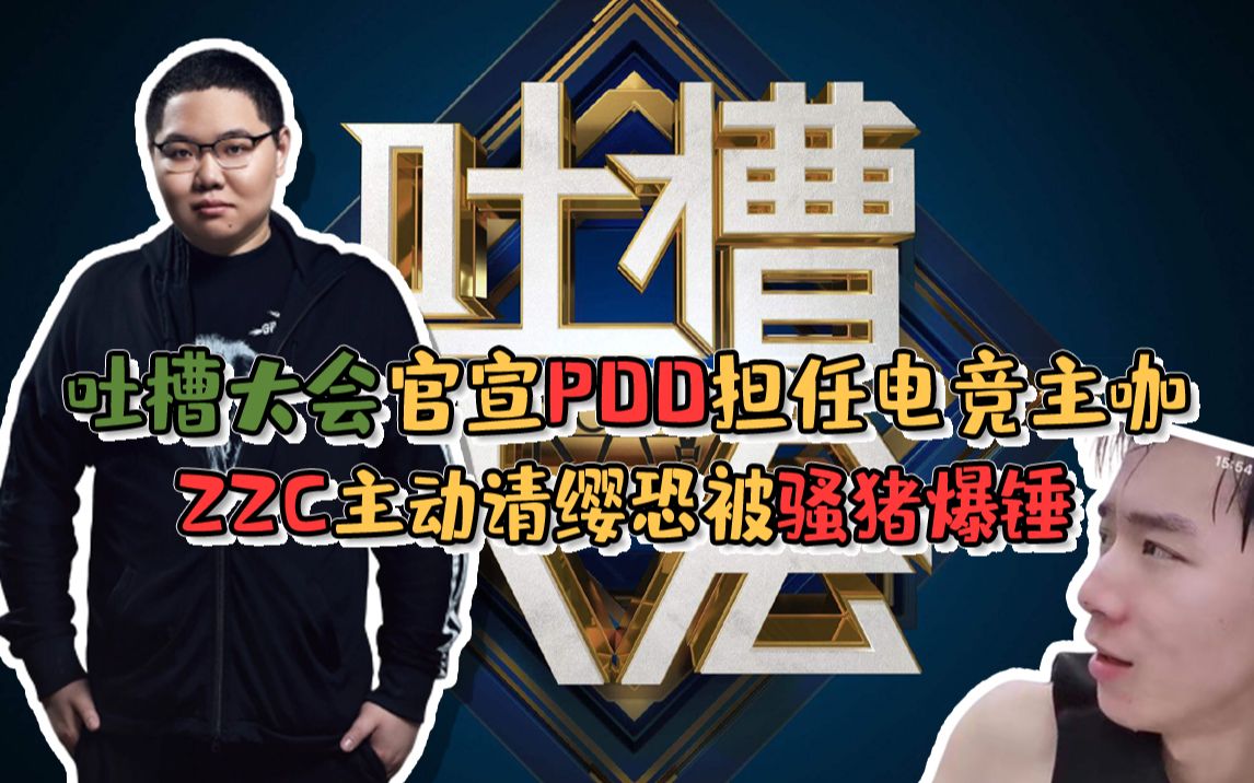 吐槽大会官宣PDD担任电竞主咖 ZZC主动请缨恐被骚猪爆锤哔哩哔哩bilibili