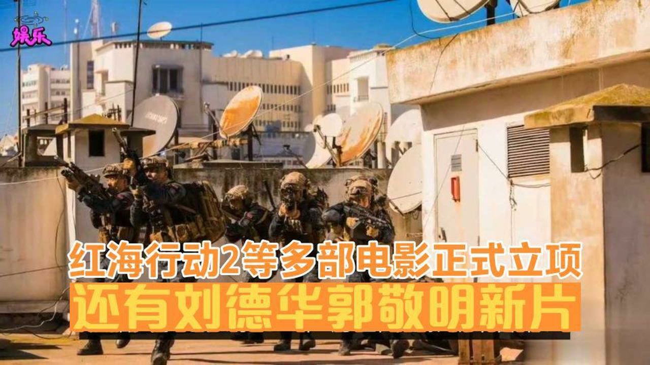 [图]红海行动2等多部电影正式立项，还有刘德华郭敬明新片