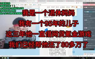 Download Video: 我是一个退休妈妈，我有一个95年的儿子，这三年他一直借网贷氪金游戏，我们已经帮他还了80多万了。