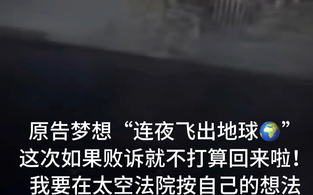 原告梦想“连夜飞出地球𐟌”,这次如果败诉就不打算回来啦!我要在太空法院按自己的想法,重新审理直到胜诉为止!哔哩哔哩bilibili