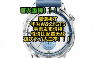 Download Video: 离谱极了，华为WatchGT5手表发布价格性价比配置无敌，这次下了大血本！！！