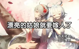 【洛天依AI/乐正绫AI】经典老歌-漂亮的姑娘就要嫁人了