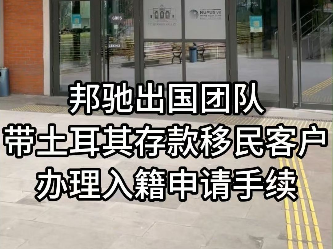 邦驰出国团队带土耳其存款移民客户办理入籍申请手续哔哩哔哩bilibili