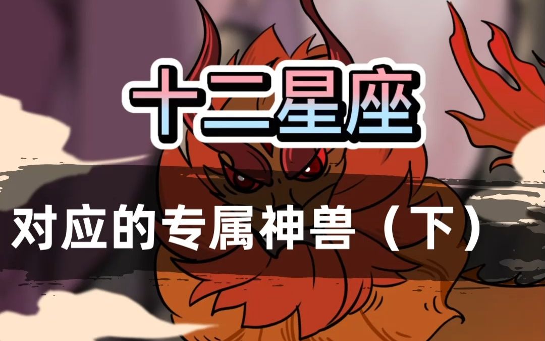 [图]【科普/原创动画】原来十二星座都有对应的专属神兽！ （下）