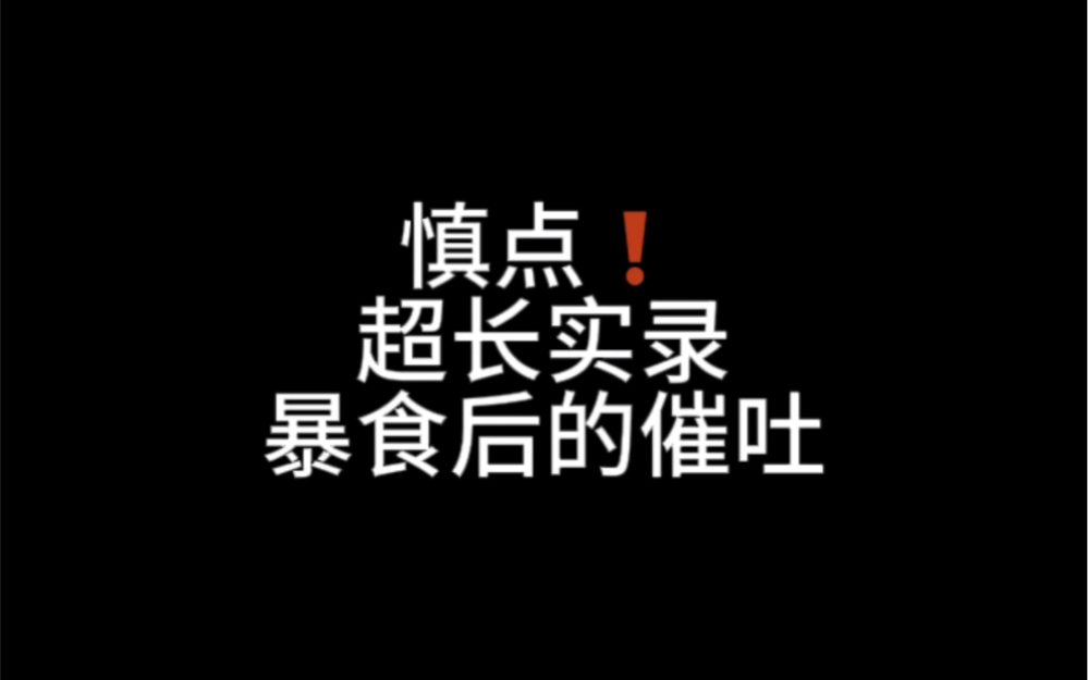 谨慎点击,超长实录,暴食后的催吐哔哩哔哩bilibili