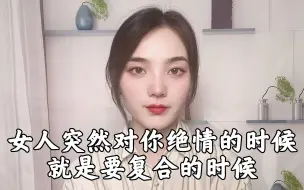 Tải video: 女人突然对你绝情的时候，就是要复合的时候