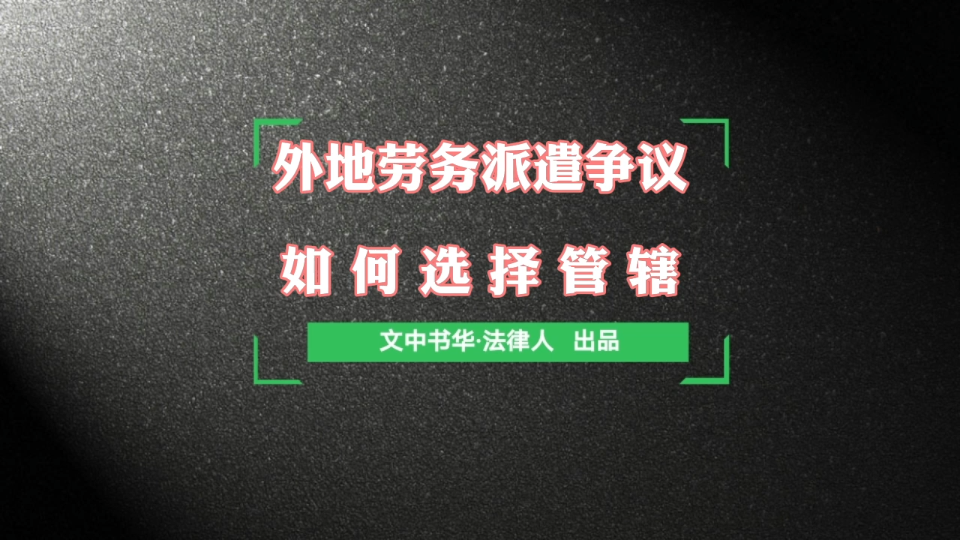 在外地工作的劳务派遣员工,如何选择劳动仲裁管辖哔哩哔哩bilibili