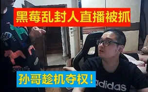 Descargar video: 黑莓乱封人直播被抓，孙哥趁机废掉黑莓！