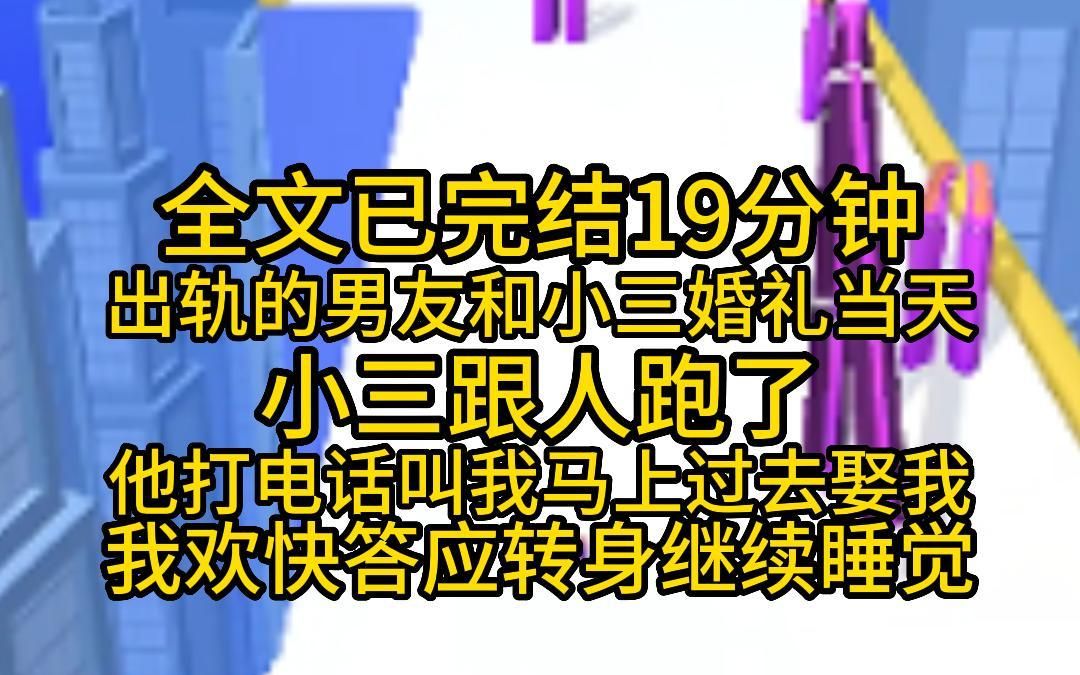 [图]（全文已完结19分钟）出轨的男友和小三婚礼当天，小三跟人跑了，他打电话叫我马上过去，说要娶我，我欢快答应，转身继续睡