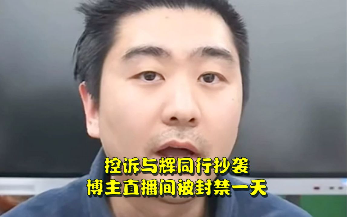 [图]控诉与辉同行抄袭博主直播间被封禁一天。“把我的东西做成直播引流的东西来卖货，只会抄”网友质疑：你也不是原创