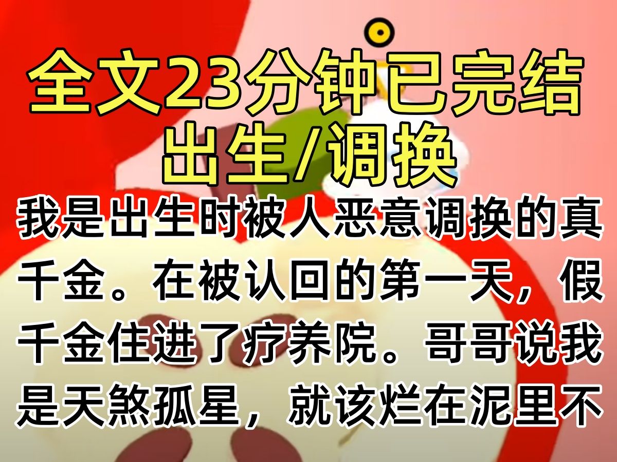 [图]【完结文】我是出生时被人恶意调换的真千金。在被认回的第一天，假千金住进了疗养院。哥哥说我是天煞孤星，就该烂在泥里不应该回来